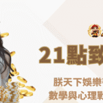 21點規則與致勝心法大公開｜朕天下娛樂帶你用策略、數學與心理戰全面提升勝率