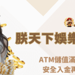 朕天下娛樂城普發1萬活動開跑｜ATM儲值滿額立即送888，安全入金再享五倍彩金