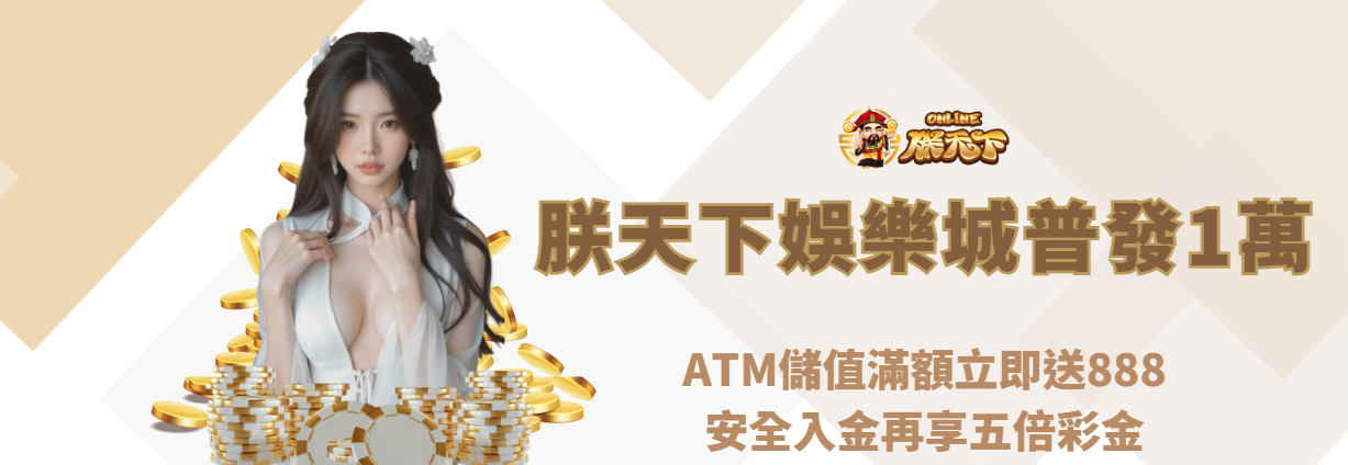 朕天下娛樂城普發1萬活動開跑|ATM儲值滿額立即送888,安全入金再享五倍彩金
